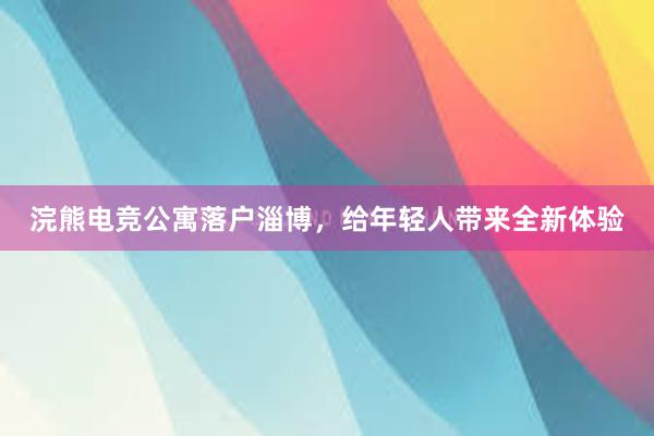 浣熊电竞公寓落户淄博，给年轻人带来全新体验