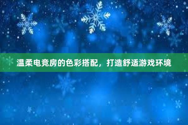 温柔电竞房的色彩搭配，打造舒适游戏环境