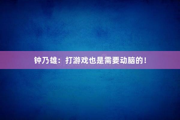 钟乃雄：打游戏也是需要动脑的！