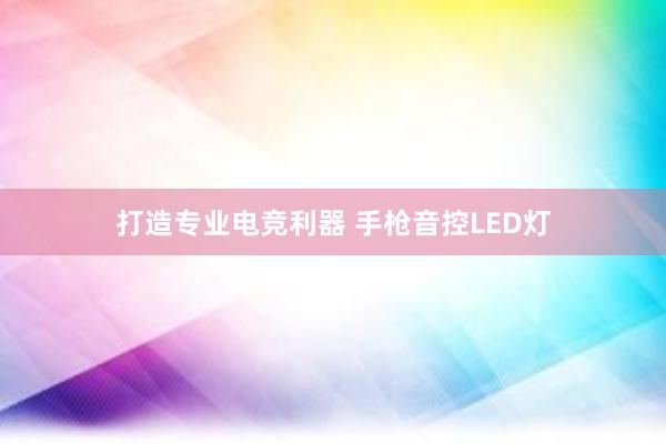 打造专业电竞利器 手枪音控LED灯