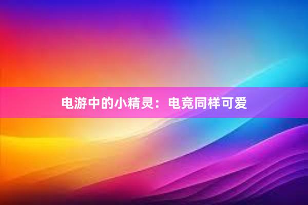 电游中的小精灵：电竞同样可爱