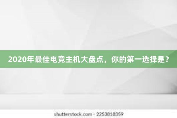 2020年最佳电竞主机大盘点，你的第一选择是？