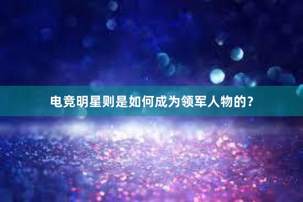 电竞明星则是如何成为领军人物的？