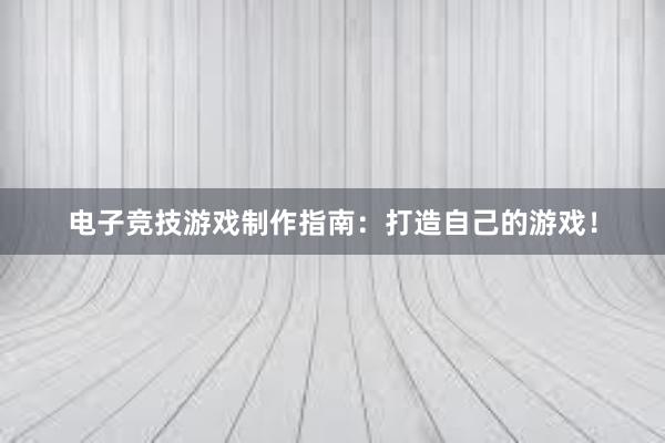 电子竞技游戏制作指南：打造自己的游戏！