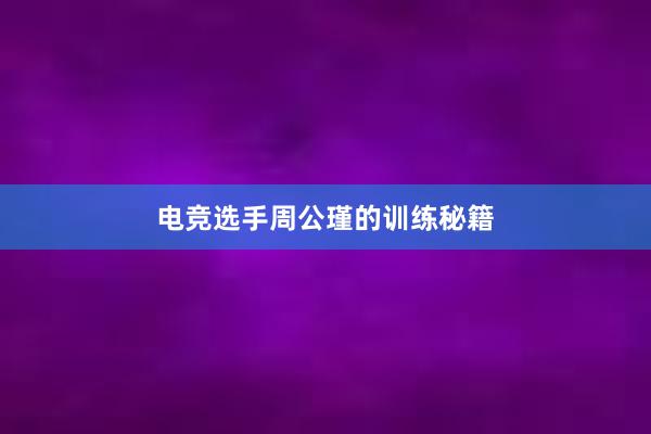 电竞选手周公瑾的训练秘籍