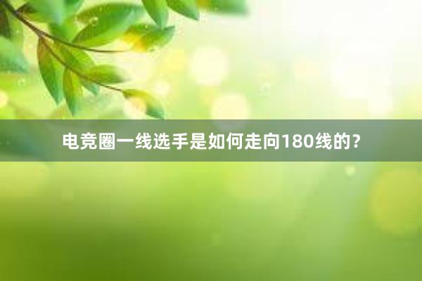 电竞圈一线选手是如何走向180线的？