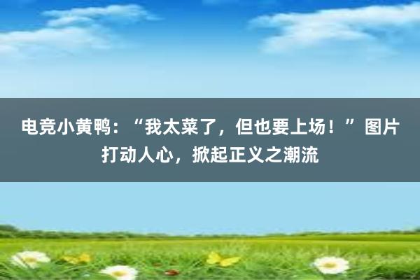 电竞小黄鸭：“我太菜了，但也要上场！” 图片打动人心，掀起正义之潮流