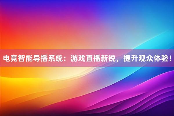 电竞智能导播系统：游戏直播新锐，提升观众体验！