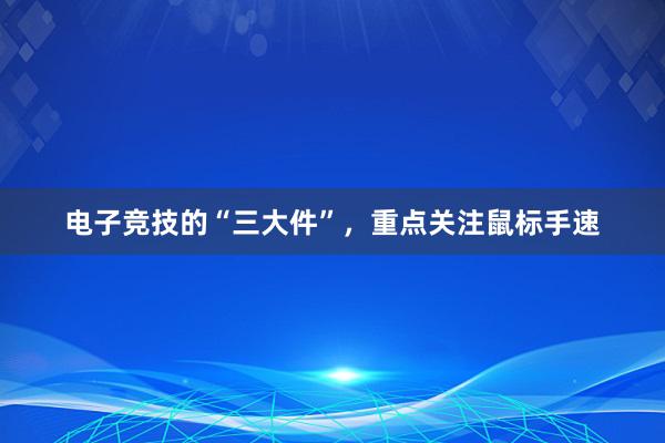 电子竞技的“三大件”，重点关注鼠标手速