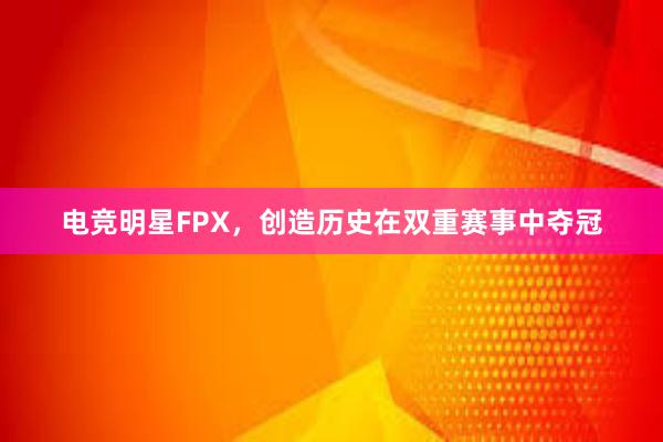 电竞明星FPX，创造历史在双重赛事中夺冠