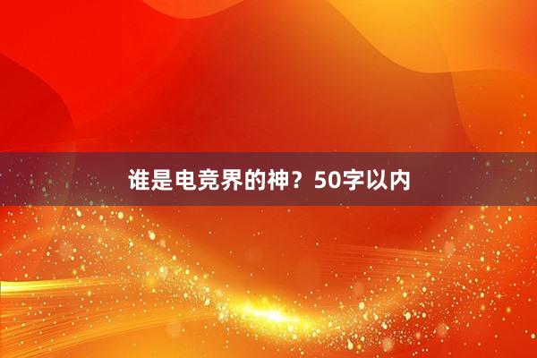 谁是电竞界的神？50字以内