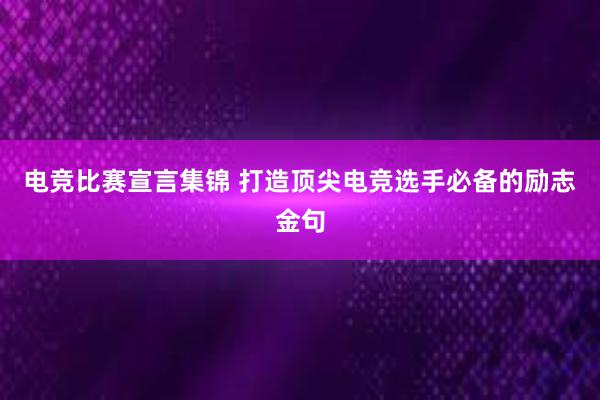 电竞比赛宣言集锦 打造顶尖电竞选手必备的励志金句