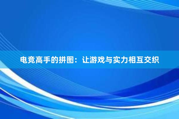 电竞高手的拼图：让游戏与实力相互交织