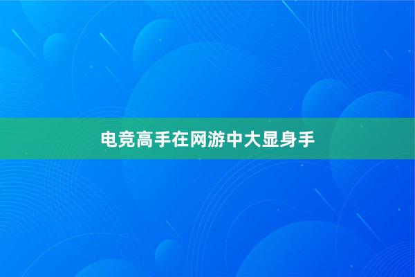 电竞高手在网游中大显身手