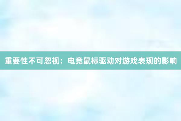 重要性不可忽视：电竞鼠标驱动对游戏表现的影响