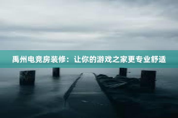 禹州电竞房装修：让你的游戏之家更专业舒适