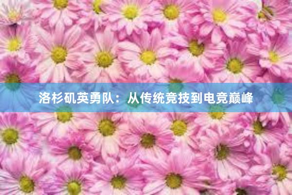 洛杉矶英勇队：从传统竞技到电竞巅峰