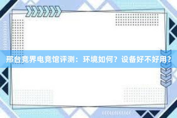 邢台竞界电竞馆评测：环境如何？设备好不好用？