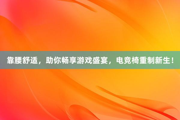 靠腰舒适，助你畅享游戏盛宴，电竞椅重制新生！