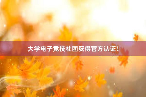 大学电子竞技社团获得官方认证！