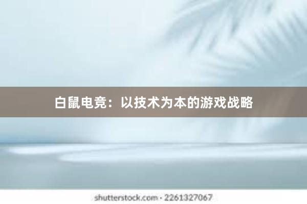 白鼠电竞：以技术为本的游戏战略